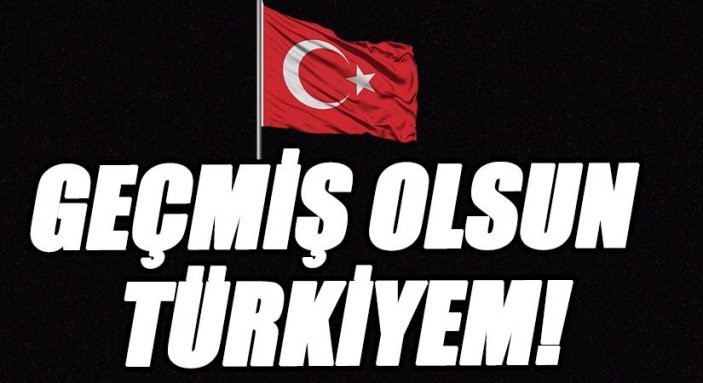 Geçmiş Olsun Türkiyem.